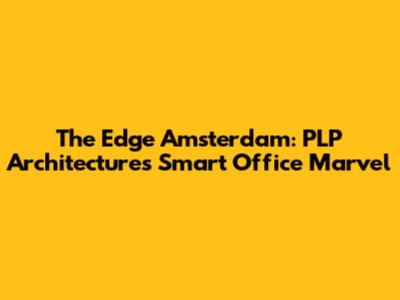 The Edge Amsterdam: PLP Architecture's Smart Office Marvel