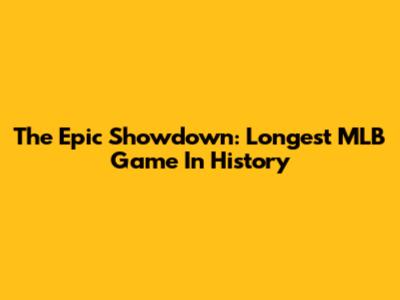 The Epic Showdown: Longest MLB Game In History