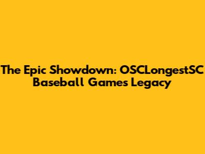The Epic Showdown: OSCLongestSC Baseball Game's Legacy