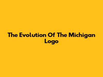 The Evolution Of The Michigan Logo