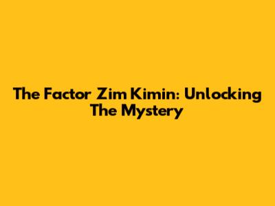 The Factor Zim Kimin: Unlocking The Mystery