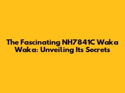 The Fascinating NH7841C Waka Waka: Unveiling Its Secrets