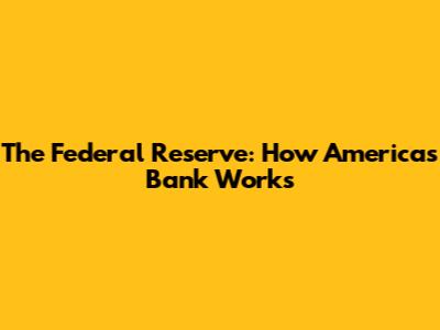 The Federal Reserve: How America's Bank Works