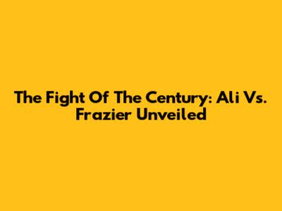 The Fight Of The Century: Ali Vs. Frazier Unveiled