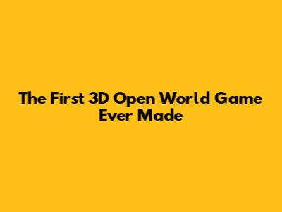 The First 3D Open World Game Ever Made