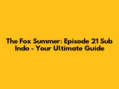 The Fox Summer: Episode 21 Sub Indo - Your Ultimate Guide