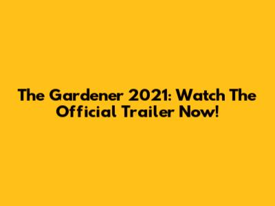The Gardener 2021: Watch The Official Trailer Now!