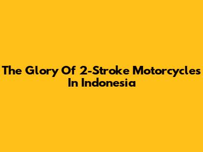 The Glory Of 2-Stroke Motorcycles In Indonesia