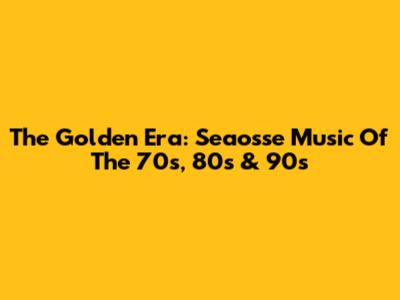The Golden Era: Seaosse Music Of The 70s, 80s & 90s