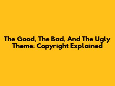 The Good, The Bad, And The Ugly Theme: Copyright Explained