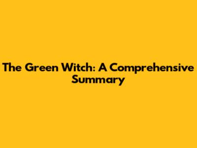 The Green Witch: A Comprehensive Summary