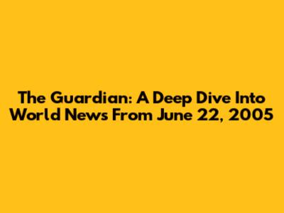 The Guardian: A Deep Dive Into World News From June 22, 2005