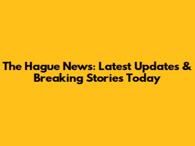 The Hague News: Latest Updates & Breaking Stories Today