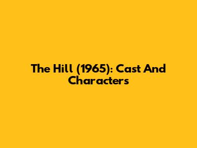 The Hill (1965): Cast And Characters