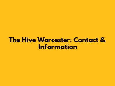 The Hive Worcester: Contact & Information