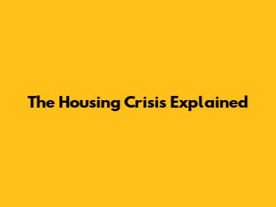 The Housing Crisis Explained
