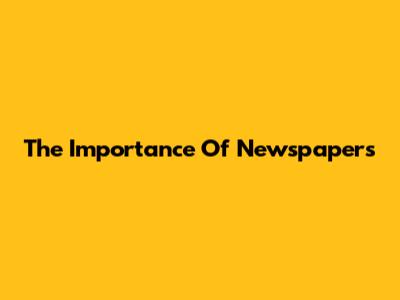 The Importance Of Newspapers