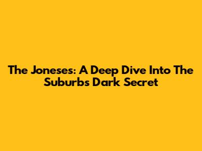 The Joneses: A Deep Dive Into The Suburb's Dark Secret