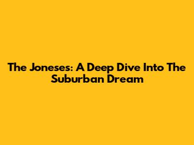 The Joneses: A Deep Dive Into The Suburban Dream