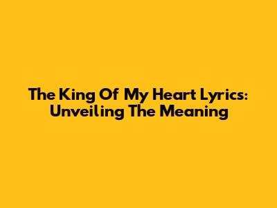 The King Of My Heart Lyrics: Unveiling The Meaning