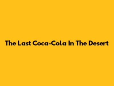 The Last Coca-Cola In The Desert