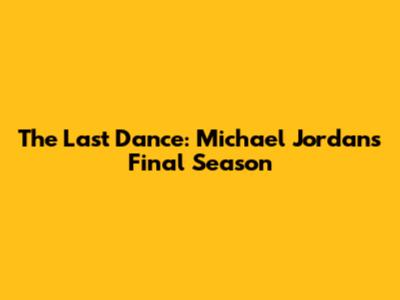 The Last Dance: Michael Jordan's Final Season