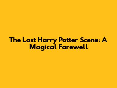 The Last Harry Potter Scene: A Magical Farewell