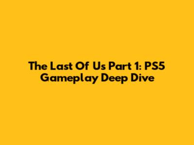 The Last Of Us Part 1: PS5 Gameplay Deep Dive