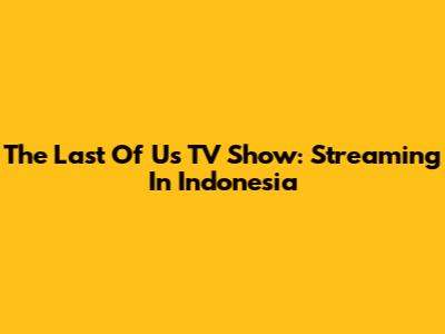 The Last Of Us TV Show: Streaming In Indonesia