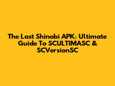 The Last Shinobi APK: Ultimate Guide To SCULTIMASC & SCVersionSC