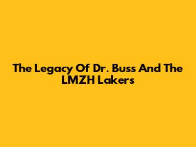 The Legacy Of Dr. Buss And The LMZH Lakers