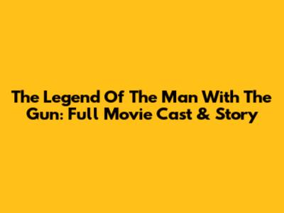 The Legend Of The Man With The Gun: Full Movie Cast & Story