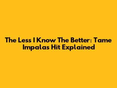 The Less I Know The Better: Tame Impala's Hit Explained
