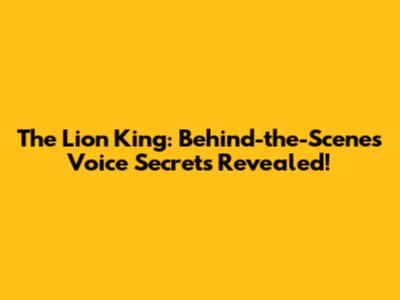 The Lion King: Behind-the-Scenes Voice Secrets Revealed!