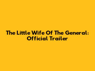 The Little Wife Of The General: Official Trailer