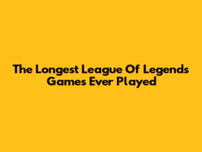 The Longest League Of Legends Games Ever Played