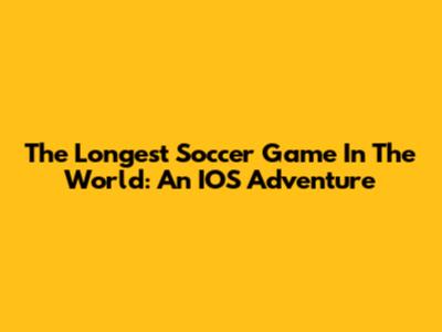 The Longest Soccer Game In The World: An IOS Adventure