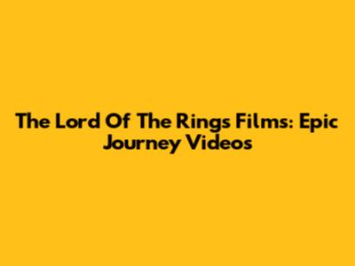 The Lord Of The Rings Films: Epic Journey Videos