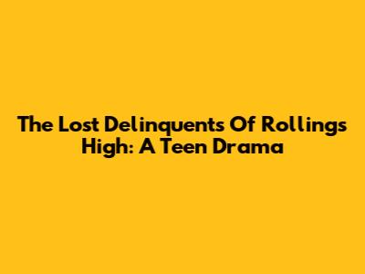 The Lost Delinquents Of Rollings High: A Teen Drama