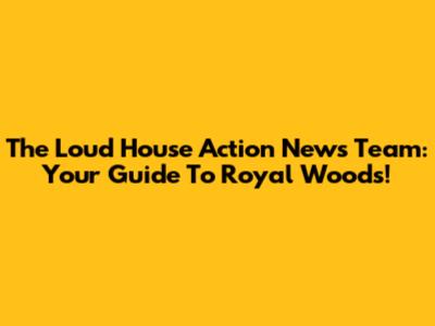 The Loud House Action News Team: Your Guide To Royal Woods!