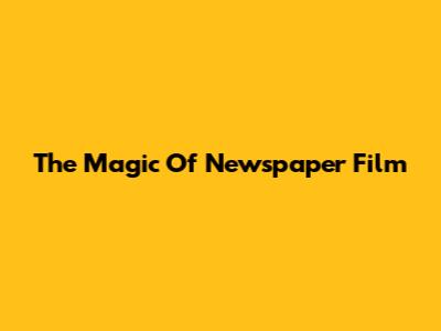 The Magic Of Newspaper Film