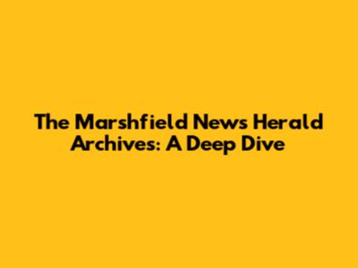 The Marshfield News Herald Archives: A Deep Dive