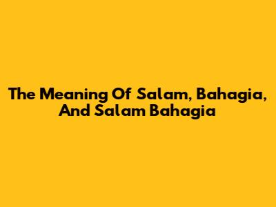 The Meaning Of Salam, Bahagia, And Salam Bahagia
