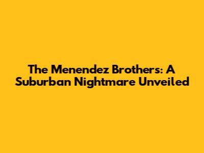 The Menendez Brothers: A Suburban Nightmare Unveiled