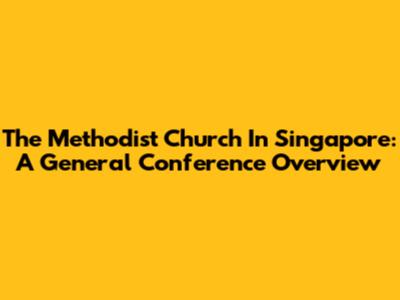 The Methodist Church In Singapore: A General Conference Overview