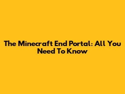 The Minecraft End Portal: All You Need To Know