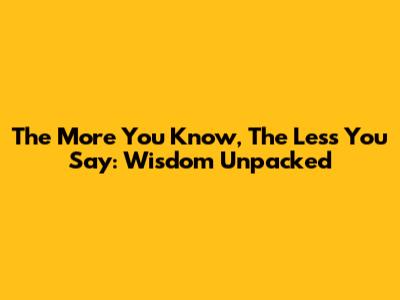 The More You Know, The Less You Say: Wisdom Unpacked
