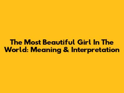 The Most Beautiful Girl In The World: Meaning & Interpretation