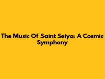 The Music Of Saint Seiya: A Cosmic Symphony