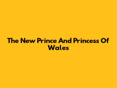 The New Prince And Princess Of Wales